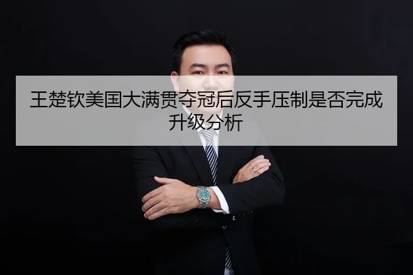 王楚钦美国大满贯夺冠后反手压制是否完成升级分析