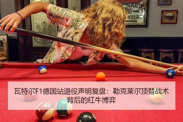 瓦特尔F1德国站退役声明复盘：勒克莱尔顶替战术背后的红牛博弈