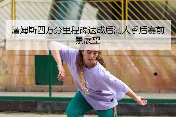詹姆斯四万分里程碑达成后湖人季后赛前景展望