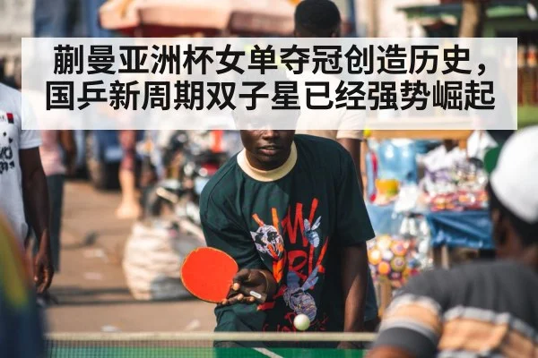 蒯曼亚洲杯女单夺冠创造历史，国乒新周期双子星已经强势崛起