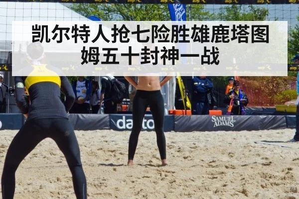 凯尔特人抢七险胜雄鹿塔图姆五十封神一战