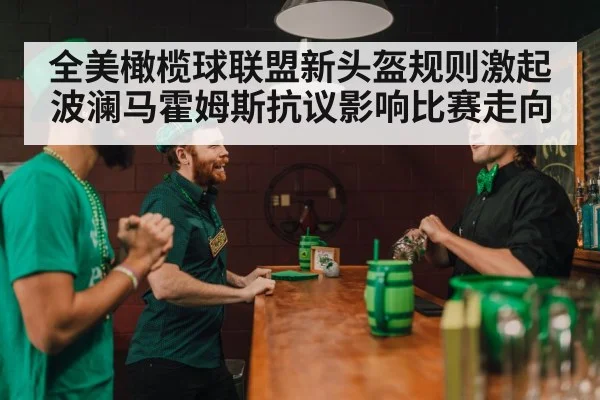 全美橄榄球联盟新头盔规则激起波澜马霍姆斯抗议影响比赛走向