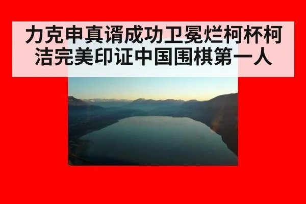 力克申真谞成功卫冕烂柯杯柯洁完美印证中国围棋第一人